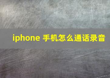 iphone 手机怎么通话录音